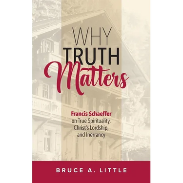 Why Truth Matters: Francis Schaeffer on True Spirituality, Christ's Lordship, and Inerrancy