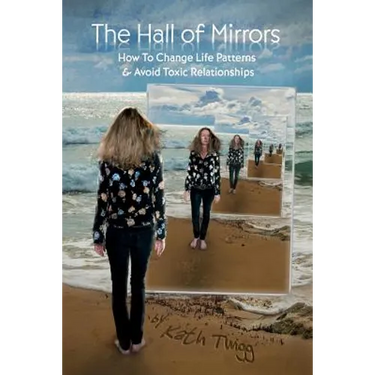 The Hall of Mirrors: How to Change Life Patterns and Avoid Toxic Relationships