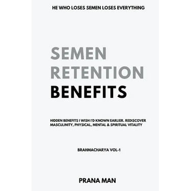 Semen Retention Benefits- Hidden Benefits I Wish I'd Known Earlier. Rediscover Masculinity, Physical, Mental & Spiritual Vitality-Brahmacharya Vol-1