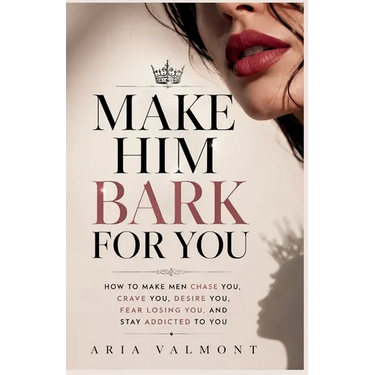 Make Him Bark For You: How to Make Men Chase you, Crave you, Desire You, Fear Losing You and Stay Addicted to You