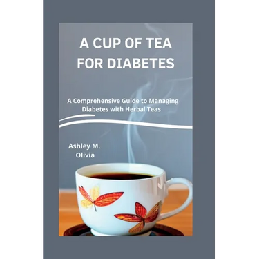A Cup of Tea for Diabetes: A Comprehensive Guide to Managing Diabetes with Herbal Teas