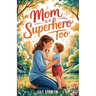 Mom Is a Superhero Too: A Book for Kids Celebrating Mom's Superpowers and Vulnerabilities on Mother's Day