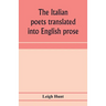 The Italian poets translated into English prose. Containing a summary in prose of the poems of Dante, Pulci, Boiardo, Ariosto, and Tasso, with comment