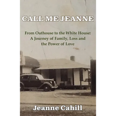 Call Me Jeanne: From Outhouse to the White House: A Journey of Family, Loss and the Power of Love