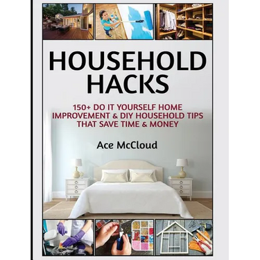 Household Hacks: 150+ Do It Yourself Home Improvement & DIY Household Tips That Save Time & Money