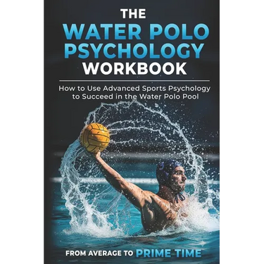 The Water Polo Psychology Workbook: How to Use Advanced Sports Psychology to Succeed in the Water Polo Pool