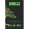 Bonsai: A Total Guide Book On How To Take Good And Proper Care And Cultivate Bonsai