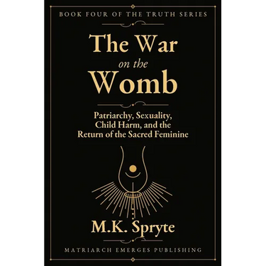 War on the Womb: Patriarchy, Sexuality, Child Harm, and the Return of the Sacred Feminine