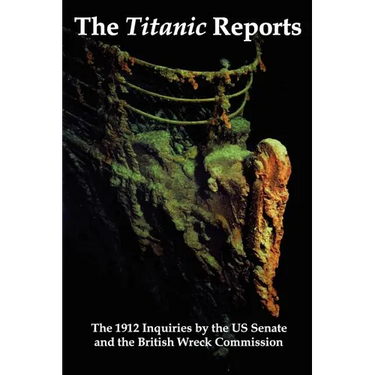 The Titanic Reports: The Official Conclusions of the 1912 Inquiries Into the Titanic Disaster by the Us Senate and the British Wreck Commis