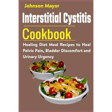Interstitial Cystitis Cookbook: Healing Diet Meal Recipes to Heal Pelvic Pain, Bladder Discomfort and Urinary Urgency