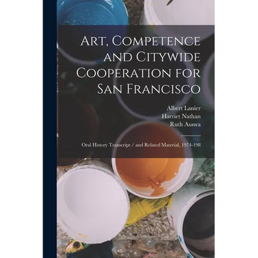 Art, Competence and Citywide Cooperation for San Francisco: Oral History Transcript / and Related Material, 1974-198