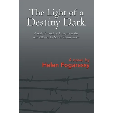 The Light of a Destiny Dark: A real-life novel of Hungary under war followed by Soviet Communism