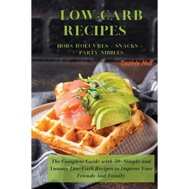 LOW-CARB RECIPES Hors D'oeuvres - Snacks - Party Nibbles: The Complete Guide with 50+ Simple and Yummy Low-Carb Recipes to Impress Your Friends And Fa