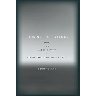 Thinking Its Presence: Form, Race, and Subjectivity in Contemporary Asian American Poetry