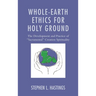 Whole-Earth Ethics for Holy Ground: The Development and Practice of "Sacramental" Creation Spirituality