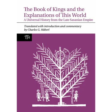 The Book of Kings and the Explanations of This World: A Universal History from the Late Sasanian Empire