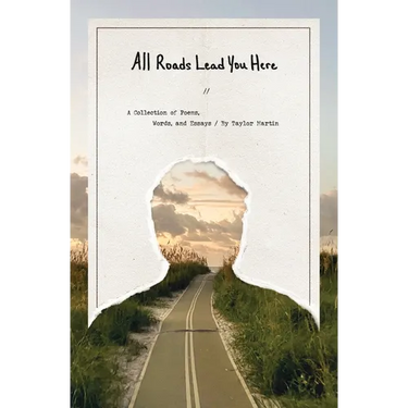 All Roads Lead You Here: A Collection of Poems, Words, and Essays