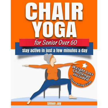 Chair Yoga for Seniors Over 60: Lose Weight while Gaining Mobility, Strength & Balance in Just Minutes a Day with Gentle Exercises.