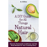 A DIY Guide for All Things Natural Hair: DIscover Homemade Conditioner and Hair Rinse Recipes for Your Crowning Glory