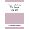 Searches Into The History Of The Gillman Or Gilman Family: Including The Various Branches In England, Ireland, America And Belgium