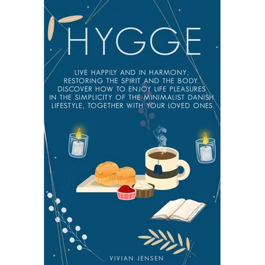 Hygge: Live Happily and in Harmony, Restoring the Spirit and The Body. Discover How To Enjoy Life Pleasures in The Simplicity