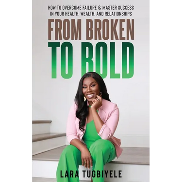 From Broken to Bold: How To Overcome Failure & Master Success in Your Health, Wealth, and Relationships