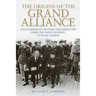 The Origins of the Grand Alliance: Anglo-American Military Collaboration from the Panay Incident to Pearl Harbor