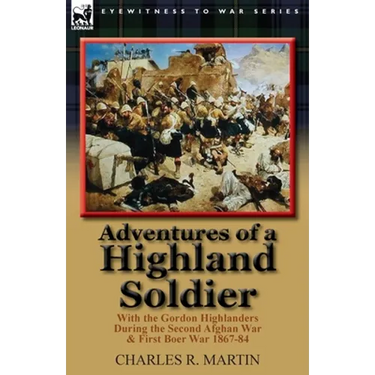 Adventures of a Highland Soldier: With the Gordon Highlanders During the Second Afghan War & First Boer War 1867-84
