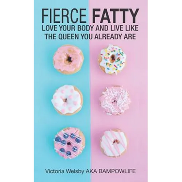 Fierce Fatty: Love Your Body and Live Like the Queen You Already Are