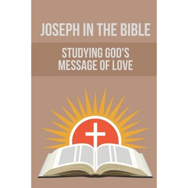 Joseph In The Bible: Studying God's Message Of Love: Joseph'S Life In Egypt