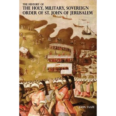 The History of the Holy, Military, Sovereign Order of St. John of Jerusalem: Knights Hospitallers, Knights Templars, Knights of Rhodes, Knights of Mal