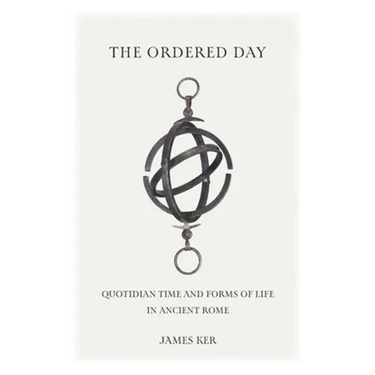 The Ordered Day: Quotidian Time and Forms of Life in Ancient Rome