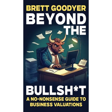 Beyond the Bullshit: A No-Nonsense Guide to Business Valuations