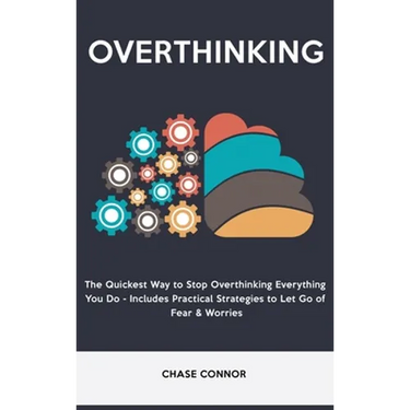 Overthinking: The Quickets Way to Stop Overthinking Everything You Do - Includes Practical Strategies to Let Go of Fear & Worries