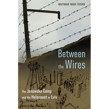 Between the Wires: The Janowska Camp and the Holocaust in LVIV