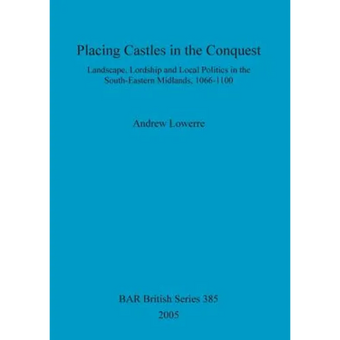 Placing Castles in the Conquest: Landscape, Lordship and Local Politics in the South-Eastern Midlands, 1066-1100