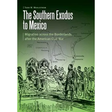The Southern Exodus to Mexico: Migration Across the Borderlands After the American Civil War