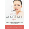 Say Hello to an Acne-Free You: How to Cure Acne and Keep It from Coming Back