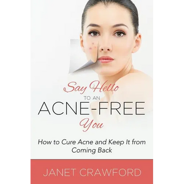 Say Hello to an Acne-Free You: How to Cure Acne and Keep It from Coming Back