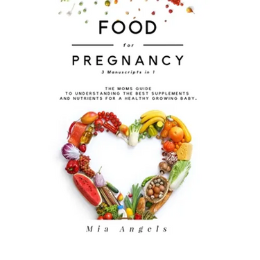 Food for Pregnancy 3 Manuscripts in 1: The Moms Guide to Understanding the Best Supplements and Nutrients for A Healthy Growing Baby