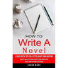 How to Write a Novel: A Guide With Tips Collected on My Own Writing (How to Write Fiction & Non Fiction Books and Build Your Author Platform
