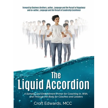The Liquid Accordion: A Somatic and Embodiment Primer for Coaching In, With, and Through the Body for Coaches and Leaders