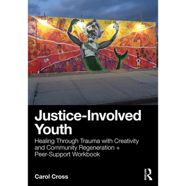 Justice-Involved Youth: Healing Through Trauma with Creativity and Community Regeneration + Peer-Support Workbook