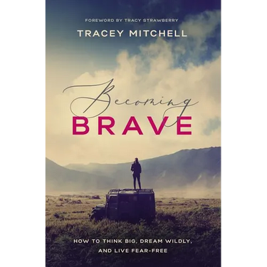 Becoming Brave: How to Think Big, Dream Wildly, and Live Fear-Free