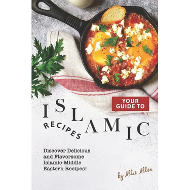 Your Guide to Islamic Recipes: Discover Delicious and Flavorsome Islamic-Middle Eastern Recipes!