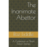 The Inanimate Abettor: A Collection of Short Fiction Stories