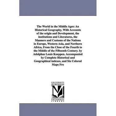 The World in the Middle Ages: An Historical Geography, With Accounts of the origin and Development, the institutions and Literatures, the Manners and