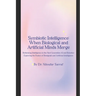 Symbiotic Intelligence: When Biological and Artificial Minds Merge: Rethinking Intelligence in the Next Generation AI and Robotics: Exploring