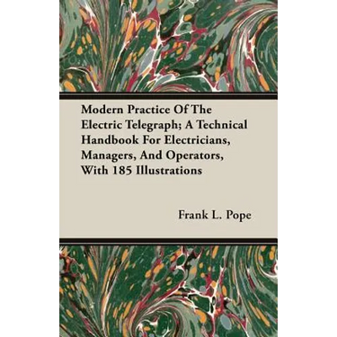 Modern Practice Of The Electric Telegraph; A Technical Handbook For Electricians, Managers, And Operators, With 185 Illustrations