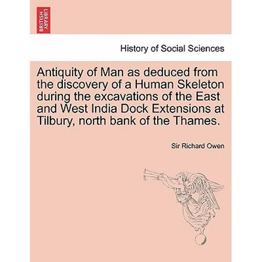 Antiquity of Man as Deduced from the Discovery of a Human Skeleton During the Excavations of the East and West India Dock Extensions at Tilbury, North